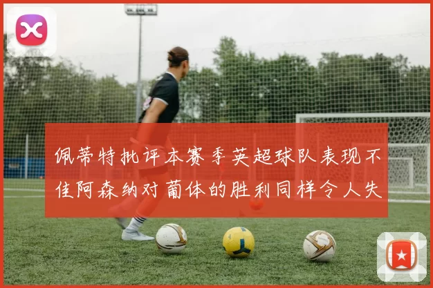 佩蒂特批评本赛季英超球队表现不佳阿森纳对葡体的胜利同样令人失望