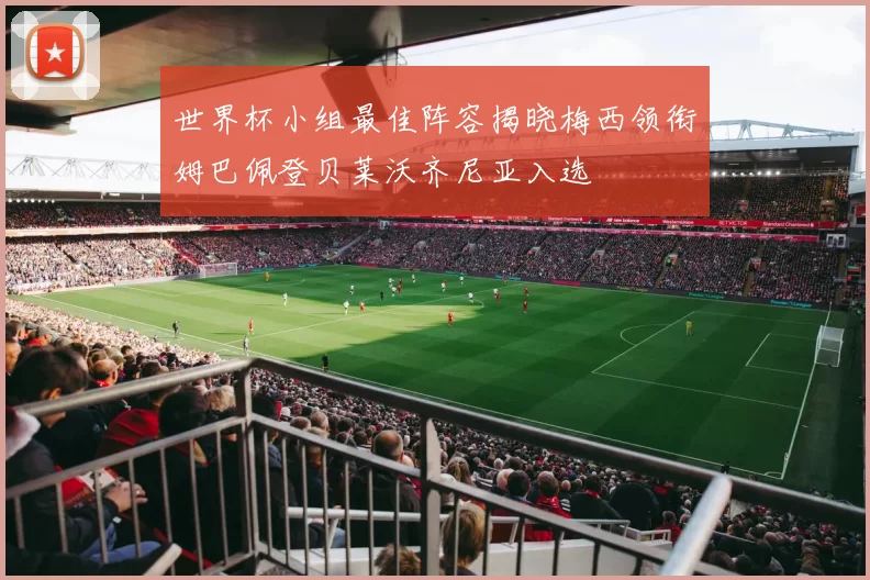世界杯小组最佳阵容揭晓梅西领衔姆巴佩登贝莱沃齐尼亚入选