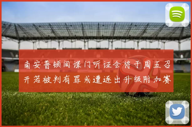 南安普顿间谍门听证会将于周五召开若被判有罪或遭逐出升级附加赛