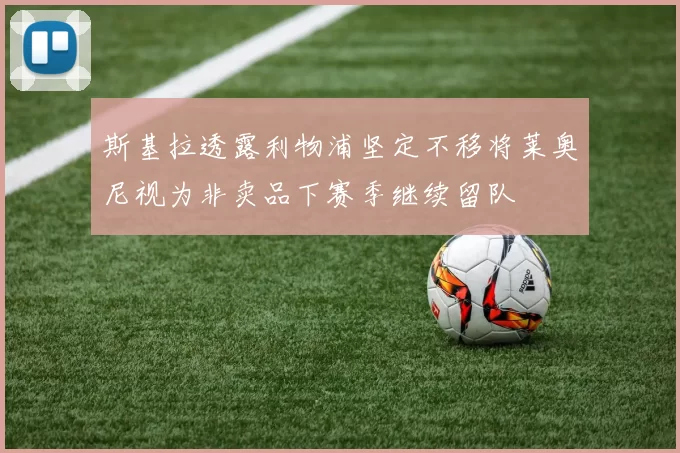 斯基拉透露利物浦坚定不移将莱奥尼视为非卖品下赛季继续留队
