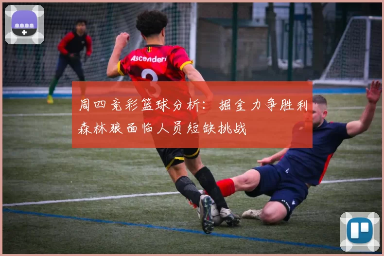 周四竞彩篮球分析：掘金力争胜利森林狼面临人员短缺挑战